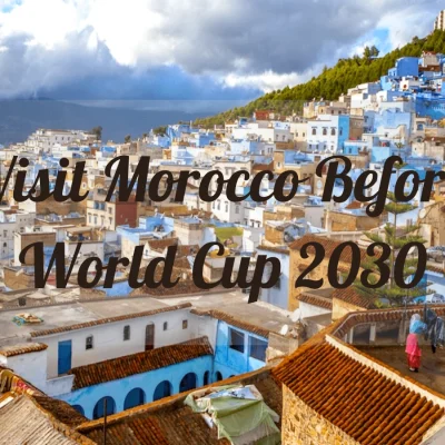 visit Morocco before World Cup 2030