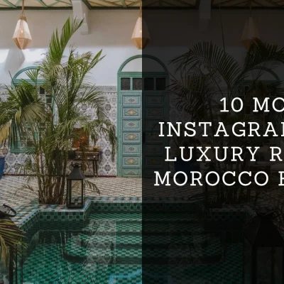 Instagrammable Luxury Riads in Morocco
